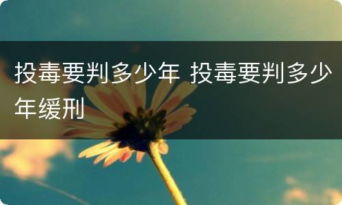 投毒要判多少年 投毒要判多少年缓刑