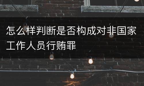 怎么样判断是否构成对非国家工作人员行贿罪