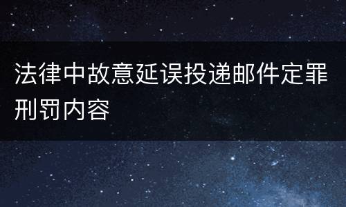 法律中故意延误投递邮件定罪刑罚内容