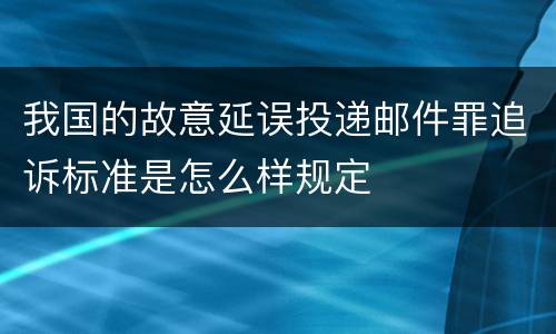 我国的故意延误投递邮件罪追诉标准是怎么样规定