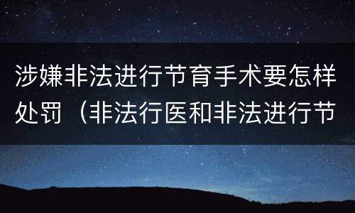 涉嫌非法进行节育手术要怎样处罚（非法行医和非法进行节育手术）