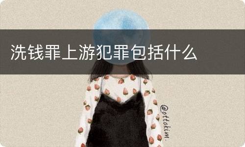 洗钱罪上游犯罪包括什么