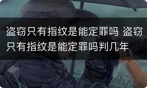 盗窃只有指纹是能定罪吗 盗窃只有指纹是能定罪吗判几年