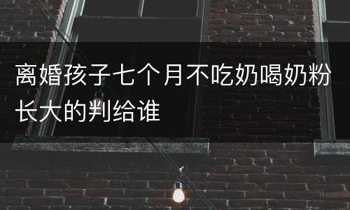 离婚孩子七个月不吃奶喝奶粉长大的判给谁