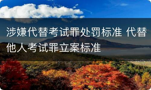 涉嫌代替考试罪处罚标准 代替他人考试罪立案标准