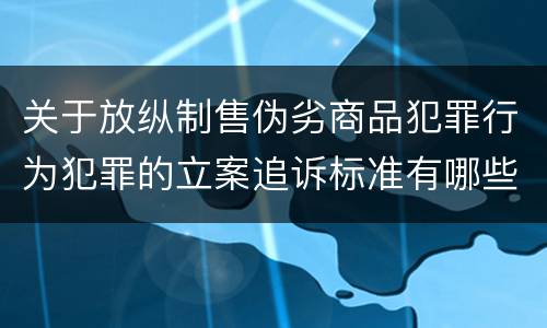 关于放纵制售伪劣商品犯罪行为犯罪的立案追诉标准有哪些规定