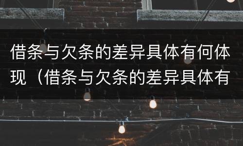借条与欠条的差异具体有何体现（借条与欠条的差异具体有何体现呢）