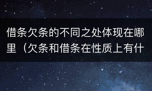 借条欠条的不同之处体现在哪里（欠条和借条在性质上有什么不同）