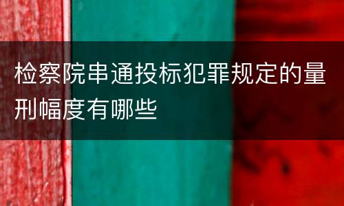 检察院串通投标犯罪规定的量刑幅度有哪些