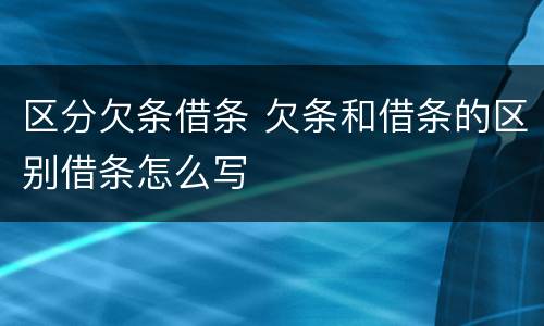 区分欠条借条 欠条和借条的区别借条怎么写
