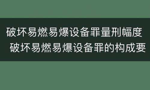 破坏易燃易爆设备罪量刑幅度 破坏易燃易爆设备罪的构成要件