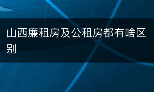 山西廉租房及公租房都有啥区别