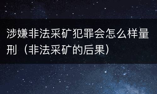 涉嫌非法采矿犯罪会怎么样量刑（非法采矿的后果）