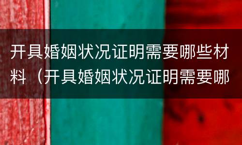 开具婚姻状况证明需要哪些材料（开具婚姻状况证明需要哪些材料和手续）