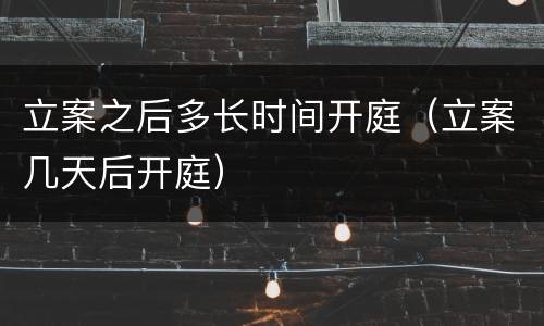 立案之后多长时间开庭（立案几天后开庭）