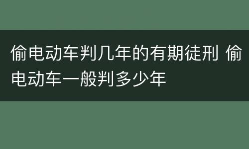 偷电动车判几年的有期徒刑 偷电动车一般判多少年