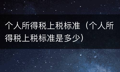 个人所得税上税标准（个人所得税上税标准是多少）