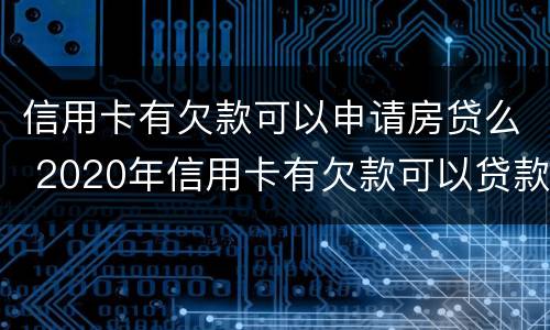 信用卡有欠款可以申请房贷么 2020年信用卡有欠款可以贷款买房吗