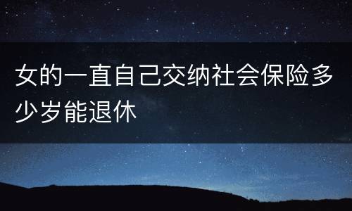 女的一直自己交纳社会保险多少岁能退休