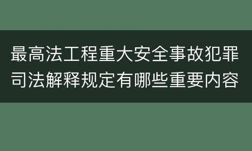 最高法工程重大安全事故犯罪司法解释规定有哪些重要内容