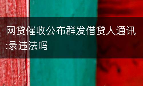 网贷催收公布群发借贷人通讯:录违法吗