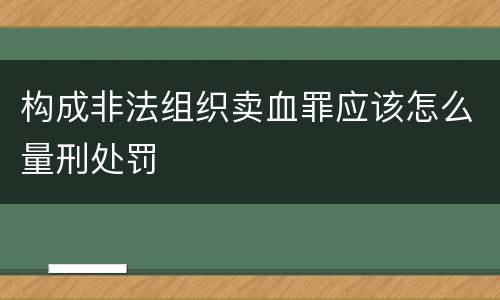 构成非法组织卖血罪应该怎么量刑处罚
