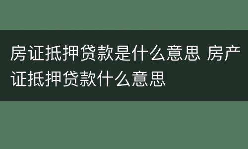 房证抵押贷款是什么意思 房产证抵押贷款什么意思