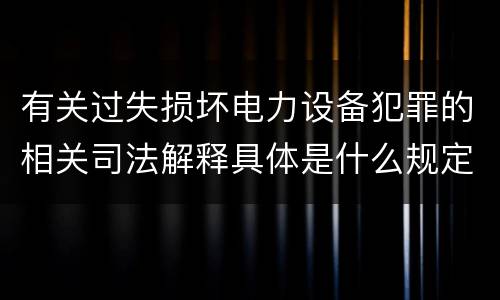 有关过失损坏电力设备犯罪的相关司法解释具体是什么规定