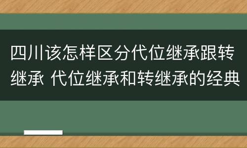 四川该怎样区分代位继承跟转继承 代位继承和转继承的经典案例