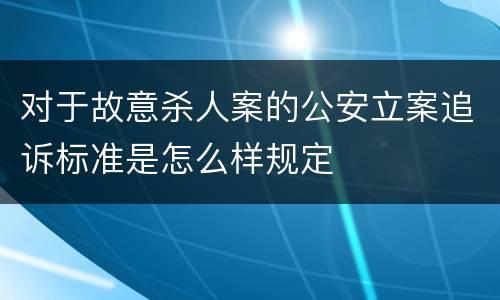 对于故意杀人案的公安立案追诉标准是怎么样规定
