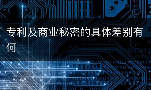 专利及商业秘密的具体差别有何