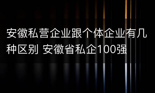 安徽私营企业跟个体企业有几种区别 安徽省私企100强