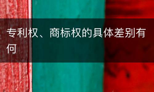 专利权、商标权的具体差别有何