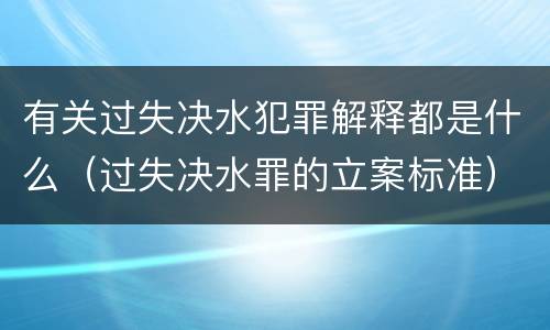 有关过失决水犯罪解释都是什么（过失决水罪的立案标准）