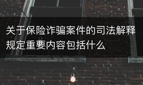 关于保险诈骗案件的司法解释规定重要内容包括什么