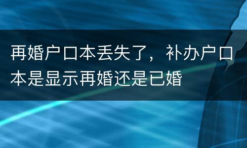再婚户口本丢失了，补办户口本是显示再婚还是已婚