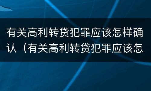 有关高利转贷犯罪应该怎样确认（有关高利转贷犯罪应该怎样确认利息）
