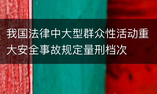 我国法律中大型群众性活动重大安全事故规定量刑档次