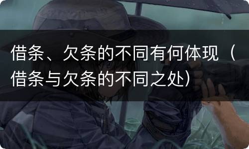 借条、欠条的不同有何体现（借条与欠条的不同之处）