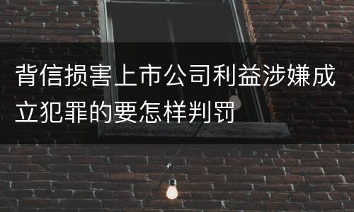 背信损害上市公司利益涉嫌成立犯罪的要怎样判罚