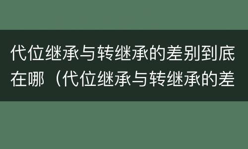 代位继承与转继承的差别到底在哪（代位继承与转继承的差别到底在哪里）