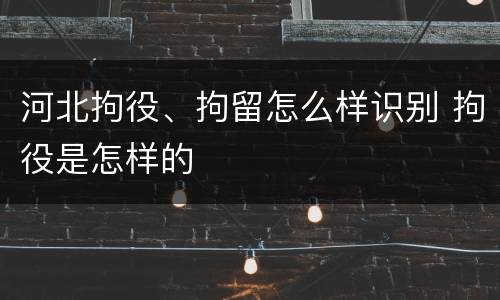 河北拘役、拘留怎么样识别 拘役是怎样的