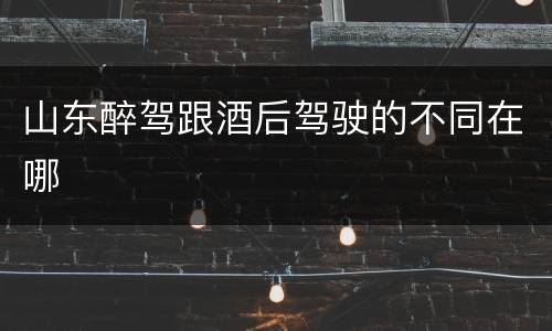 山东醉驾跟酒后驾驶的不同在哪