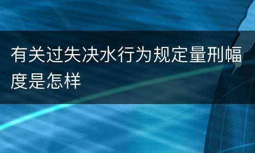 有关过失决水行为规定量刑幅度是怎样