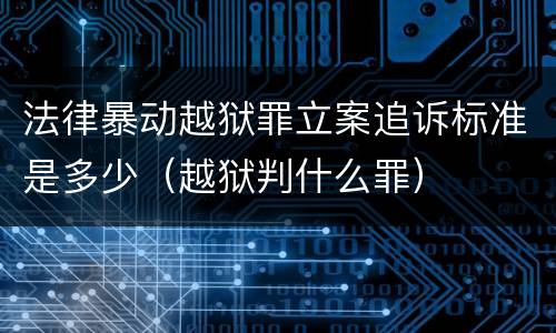 法律暴动越狱罪立案追诉标准是多少（越狱判什么罪）