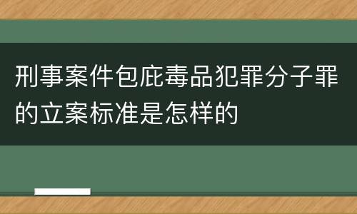 刑事案件包庇毒品犯罪分子罪的立案标准是怎样的