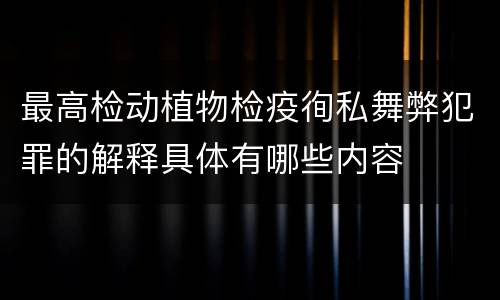 最高检动植物检疫徇私舞弊犯罪的解释具体有哪些内容