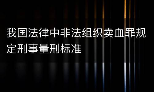 我国法律中非法组织卖血罪规定刑事量刑标准