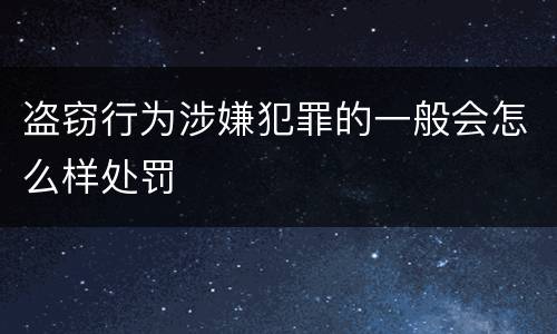 盗窃行为涉嫌犯罪的一般会怎么样处罚