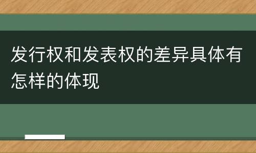 发行权和发表权的差异具体有怎样的体现